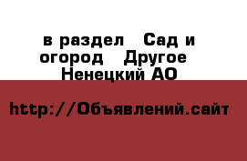  в раздел : Сад и огород » Другое . Ненецкий АО